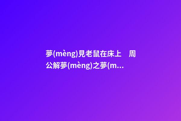 夢(mèng)見老鼠在床上　周公解夢(mèng)之夢(mèng)到老鼠在床上
